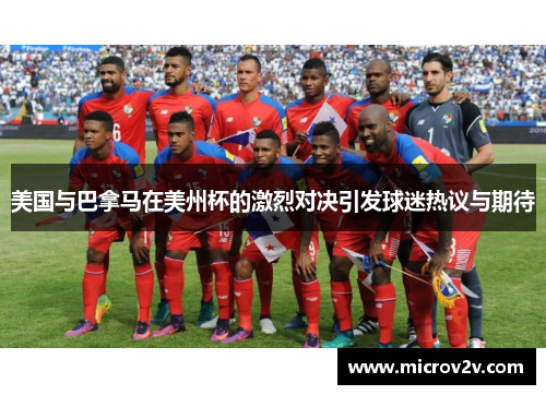 美国与巴拿马在美州杯的激烈对决引发球迷热议与期待
