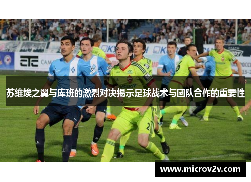 苏维埃之翼与库班的激烈对决揭示足球战术与团队合作的重要性