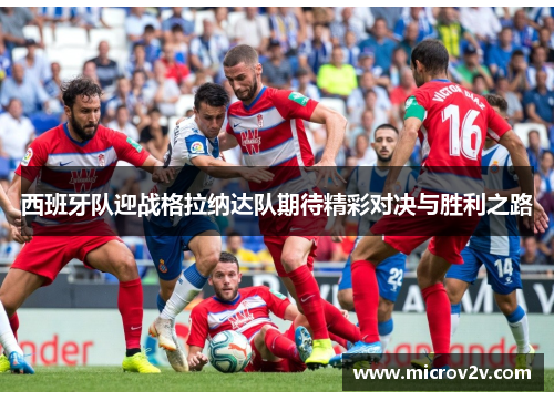 西班牙队迎战格拉纳达队期待精彩对决与胜利之路